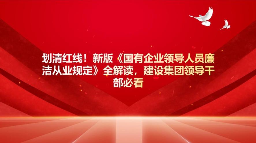 劃清紅線！新版《國有企業(yè)領(lǐng)導(dǎo)人員廉潔從業(yè)規(guī)定》全解讀，建設(shè)集團干部必看